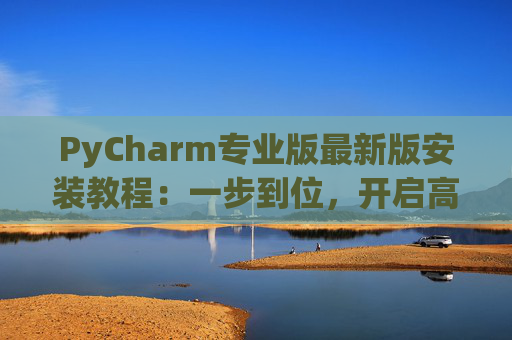 PyCharm专业版最新版安装教程：一步到位，开启高效Python开发之旅