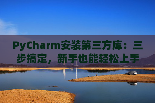 PyCharm安装第三方库：三步搞定，新手也能轻松上手